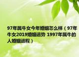 97年属牛女今年婚姻怎么样（97年牛女2019婚姻运势 1997年属牛的人婚姻运程）