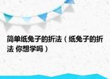 简单纸兔子的折法（纸兔子的折法 你想学吗）