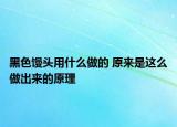 黑色馒头用什么做的 原来是这么做出来的原理