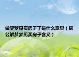 做梦梦见买房子了是什么意思（周公解梦梦见买房子含义）