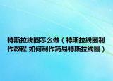 特斯拉线圈怎么做（特斯拉线圈制作教程 如何制作简易特斯拉线圈）