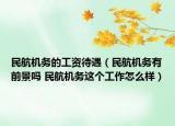 民航机务的工资待遇（民航机务有前景吗 民航机务这个工作怎么样）