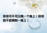 排骨可不可以腌一个晚上（排骨能不能腌制一晚上）