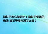 油甘子怎么做好吃（油甘子煲汤的做法 油甘子瘦肉汤怎么做）