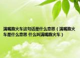 满嘴跑火车这句话是什么意思（满嘴跑火车是什么意思 什么叫满嘴跑火车）