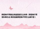 蜂蜜柚子茶做出来是苦的怎么补救（蜂蜜柚子茶苦补救办法 教你自制蜂蜜柚子茶怎么做不苦）