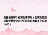西柏坡在哪个省离北京多远（北京距离西柏坡中共中央办公旧址北京市有多少公里 远吗）
