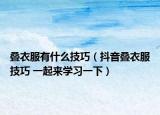 叠衣服有什么技巧（抖音叠衣服技巧 一起来学习一下）