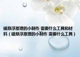 磁悬浮原理的小制作 需要什么工具和材料（磁悬浮原理的小制作 需要什么工具）