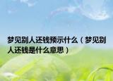 梦见别人还钱预示什么（梦见别人还钱是什么意思）
