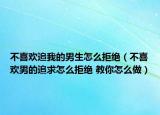 不喜欢追我的男生怎么拒绝（不喜欢男的追求怎么拒绝 教你怎么做）