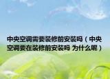 中央空调需要装修前安装吗（中央空调要在装修前安装吗 为什么呢）