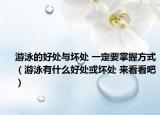 游泳的好处与坏处 一定要掌握方式（游泳有什么好处或坏处 来看看吧）