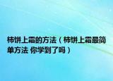 柿饼上霜的方法（柿饼上霜最简单方法 你学到了吗）