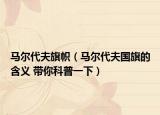 马尔代夫旗帜（马尔代夫国旗的含义 带你科普一下）