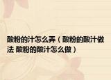 酸粉的汁怎么弄（酸粉的酸汁做法 酸粉的酸汁怎么做）