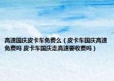 高速国庆皮卡车免费么（皮卡车国庆高速免费吗 皮卡车国庆走高速要收费吗）