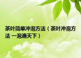 茶叶简单冲泡方法（茶叶冲泡方法 一泡遍天下）