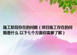 施工阶段存在的问题（项目施工存在的问题是什么 以下七个方面你需要了解）