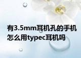 有3.5mm耳机孔的手机怎么用typec耳机吗