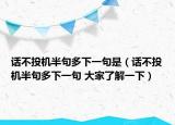 话不投机半句多下一句是（话不投机半句多下一句 大家了解一下）