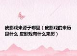 皮影戏来源于哪里（皮影戏的来历是什么 皮影戏有什么来历）