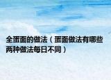 全蛋面的做法（蛋面做法有哪些 两种做法每日不同）