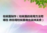 柱候酱制作（柱候酱的使用方法有哪些 教你用柱候酱做出美味美食）