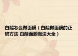 白醋怎么做面膜（白醋做面膜的正确方法 白醋面膜做法大全）