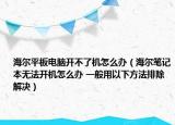海尔平板电脑开不了机怎么办（海尔笔记本无法开机怎么办 一般用以下方法排除解决）
