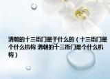 清朝的十三衙门是干什么的（十三衙门是个什么机构 清朝的十三衙门是个什么机构）