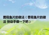 菌菇鱼片的做法（香菇鱼片的做法 快动手做一下吧）