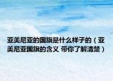 亚美尼亚的国旗是什么样子的（亚美尼亚国旗的含义 带你了解清楚）