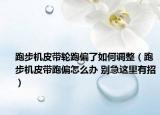 跑步机皮带轮跑偏了如何调整（跑步机皮带跑偏怎么办 别急这里有招）