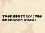 苹果手机越来越卡怎么办?（苹果手机越来越卡怎么办 你知道吗）