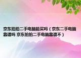 京东拍拍二手电脑能买吗（京东二手电脑靠谱吗 京东拍拍二手电脑靠谱不）