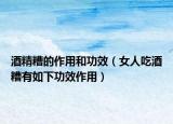 酒精糟的作用和功效（女人吃酒糟有如下功效作用）