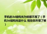 手机的3d结构光为啥都不用了（手机3d结构光是什么 现在你弄懂了嘛）
