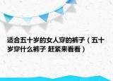 适合五十岁的女人穿的裤子（五十岁穿什么裤子 赶紧来看看）