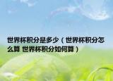 世界杯积分是多少（世界杯积分怎么算 世界杯积分如何算）