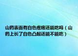 山药表面有白色疙瘩还能吃吗（山药上长了白色凸起还能不能吃）