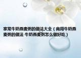 家常牛奶燕麦粥的做法大全（商用牛奶燕麦粥的做法 牛奶燕麦粥怎么做好吃）