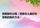 苦肠制作过程（苦肠怎么做好吃 苦肠的制作方法）