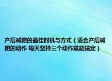 产后减肥的最佳时机与方式（适合产后减肥的动作 每天坚持三个动作就能搞定）