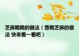 芝麻脆脆的做法（香脆芝麻的做法 快来看一看吧）