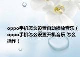 oppo手机怎么设置自动播放音乐（oppo手机怎么设置开机音乐 怎么操作）