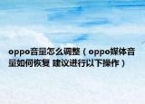 oppo音量怎么调整（oppo媒体音量如何恢复 建议进行以下操作）