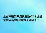 王者荣耀战令皮肤返场s25（王者荣耀s26战令皮肤多久返场）