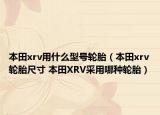 本田xrv用什么型号轮胎（本田xrv轮胎尺寸 本田XRV采用哪种轮胎）