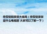佟俊铭和梁馨大结局（佟俊铭梁馨是什么电视剧 大家可以了解一下）